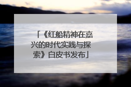 《红船精神在嘉兴的时代实践与探索》白皮书发布