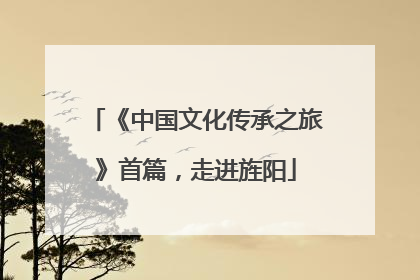 《中国文化传承之旅》首篇，走进旌阳