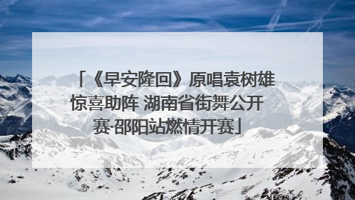 《早安隆回》原唱袁树雄惊喜助阵 湖南省街舞公开赛·邵阳站燃情开赛