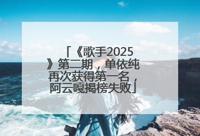 《歌手2025》第二期，单依纯再次获得第一名，阿云嘎揭榜失败