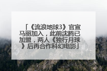 《流浪地球3》官宣马丽加入，此前沈腾已加盟，两人《独行月球》后再合作科幻电影