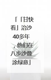 「甘快看」治沙40多年，他们在八步沙叠涂绿意