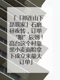 「祁连山下是我家」石磨昼夜转，订单“粮”辰到！高台这个村靠黑小麦面粉拿下成立来最大订单