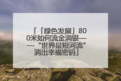 「绿色发展」800米如何流金淌银——“世界最短河流”淌出幸福密码