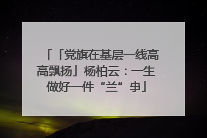 「党旗在基层一线高高飘扬」杨柏云：一生做好一件“兰”事