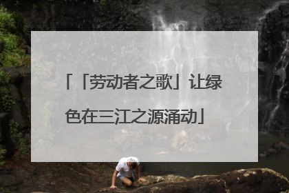 「劳动者之歌」让绿色在三江之源涌动