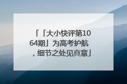 「大小快评第1064期」为高考护航，细节之处见真章