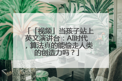 「视频」当孩子站上英文演讲台：AI时代，算法真的能偷走人类的创造力吗？