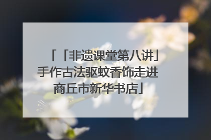 「非遗课堂第八讲」手作古法驱蚊香饰走进商丘市新华书店