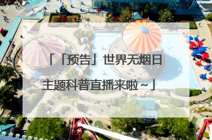 「预告」世界无烟日主题科普直播来啦～