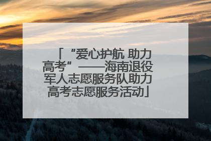 “爱心护航 助力高考”——海南退役军人志愿服务队助力高考志愿服务活动