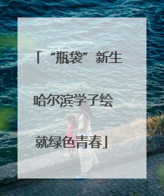 “瓶袋”新生 哈尔滨学子绘就绿色青春