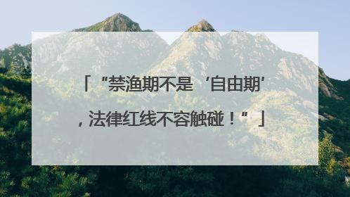 “禁渔期不是‘自由期’，法律红线不容触碰！”