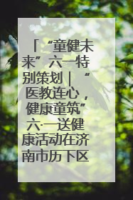 “童健未来”六一特别策划｜“医教连心，健康童筑”六·一送健康活动在济南市历下区俊德实验学校举行