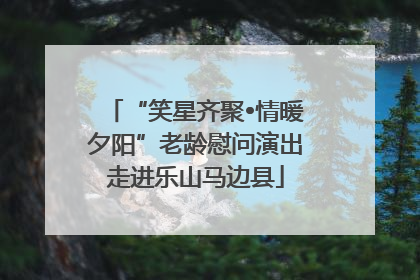 “笑星齐聚•情暖夕阳”老龄慰问演出走进乐山马边县