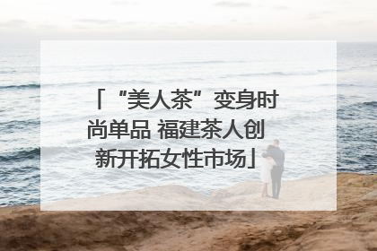 “美人茶”变身时尚单品 福建茶人创新开拓女性市场