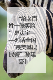 “给老百姓一张笑脸”是法宝——对话全国“最美基层民警”孙建豪