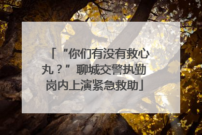 “你们有没有救心丸？”聊城交警执勤岗内上演紧急救助