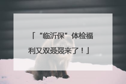 “临沂保”体检福利又双叒叕来了！