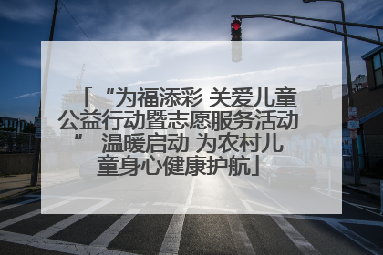 “为福添彩 关爱儿童公益行动暨志愿服务活动” 温暖启动 为农村儿童身心健康护航