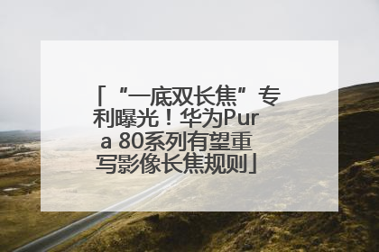 “一底双长焦”专利曝光！华为Pura 80系列有望重写影像长焦规则
