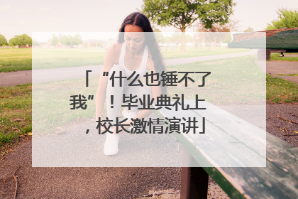 “什么也锤不了我”！毕业典礼上，校长激情演讲