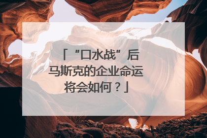 “口水战”后 马斯克的企业命运将会如何？