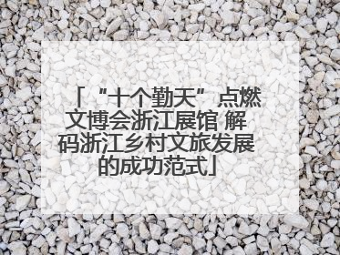 “十个勤天”点燃文博会浙江展馆 解码浙江乡村文旅发展的成功范式