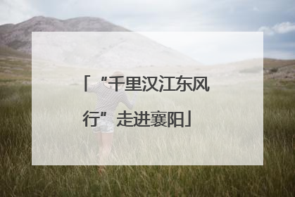 “千里汉江东风行”走进襄阳