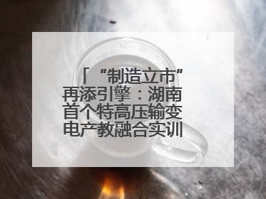 “制造立市”再添引擎：湖南首个特高压输变电产教融合实训基地在衡落户