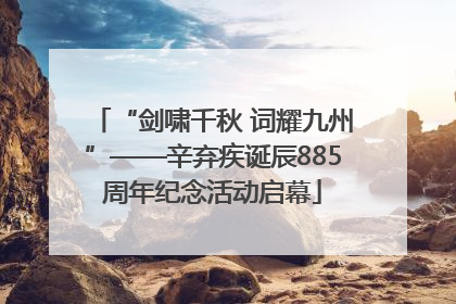 “剑啸千秋 词耀九州”——辛弃疾诞辰885周年纪念活动启幕