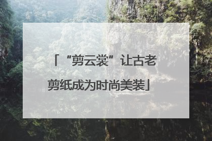 “剪云裳”让古老剪纸成为时尚美装