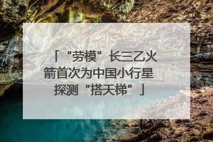 “劳模”长三乙火箭首次为中国小行星探测“搭天梯”