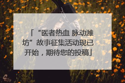 “医者热血 脉动潍坊”故事征集活动现已开始，期待您的投稿