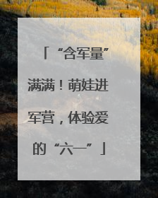 “含军量”满满！萌娃进军营，体验爱的“六一”