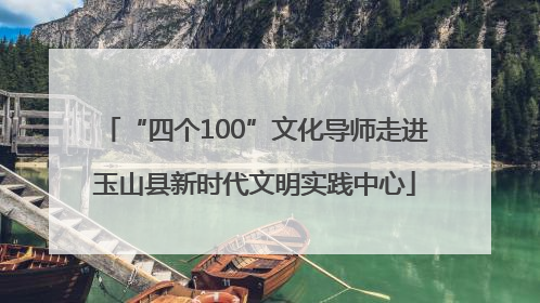 “四个100”文化导师走进玉山县新时代文明实践中心