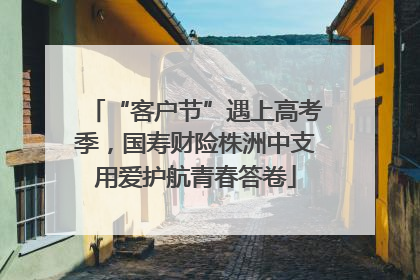 “客户节”遇上高考季，国寿财险株洲中支用爱护航青春答卷