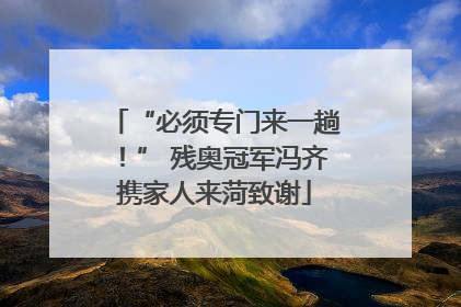 “必须专门来一趟！” 残奥冠军冯齐携家人来菏致谢