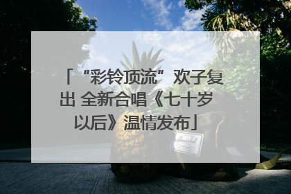 “彩铃顶流”欢子复出 全新合唱《七十岁以后》温情发布