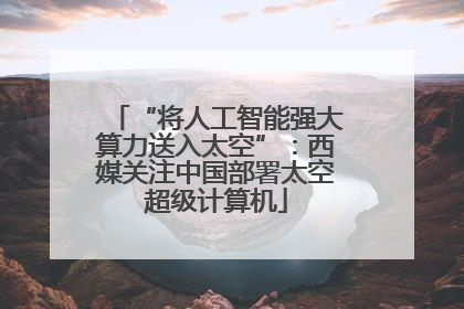 “将人工智能强大算力送入太空”：西媒关注中国部署太空超级计算机