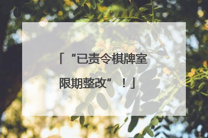 “已责令棋牌室限期整改”！