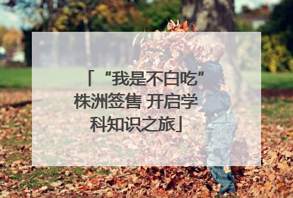 “我是不白吃”株洲签售 开启学科知识之旅