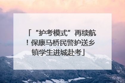 “护考模式”再续航！保康马桥民警护送乡镇学生进城赴考