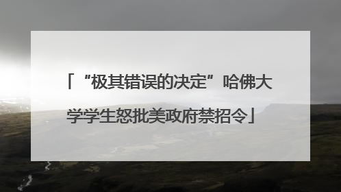 “极其错误的决定”哈佛大学学生怒批美政府禁招令