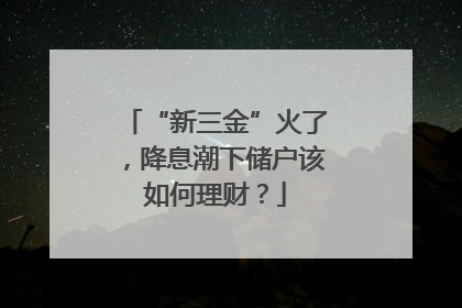 “新三金”火了，降息潮下储户该如何理财？