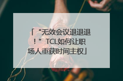 “无效会议退退退！”TCL如何让职场人重获时间主权