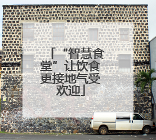 “智慧食堂”让饮食更接地气受欢迎