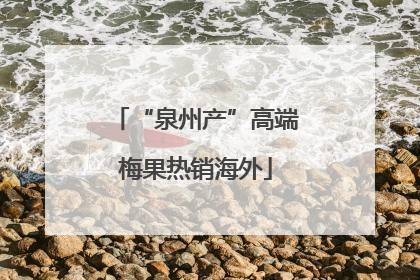 “泉州产”高端梅果热销海外