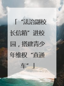 “法治副校长信箱”进校园，搭建青少年维权“直通车”