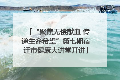“聚焦无偿献血 传递生命希望”第七期宿迁市健康大讲堂开讲